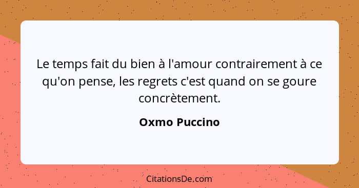 Le temps fait du bien à l'amour contrairement à ce qu'on pense, les regrets c'est quand on se goure concrètement.... - Oxmo Puccino