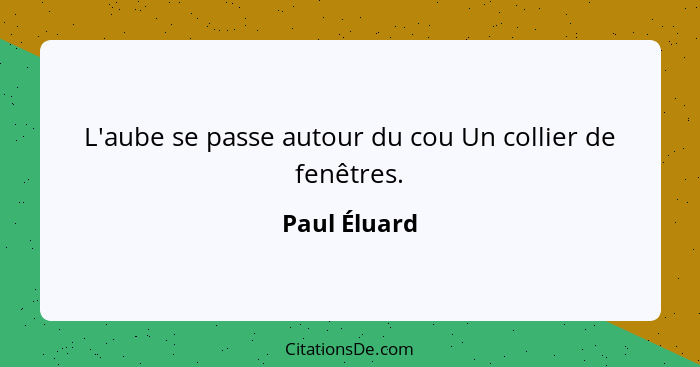 L'aube se passe autour du cou Un collier de fenêtres.... - Paul Éluard