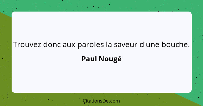 Trouvez donc aux paroles la saveur d'une bouche.... - Paul Nougé