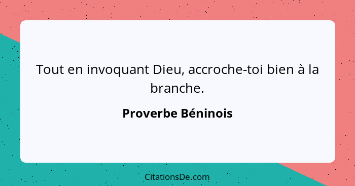 Tout en invoquant Dieu, accroche-toi bien à la branche.... - Proverbe Béninois