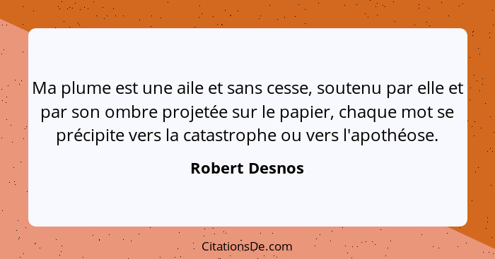 Ma plume est une aile et sans cesse, soutenu par elle et par son ombre projetée sur le papier, chaque mot se précipite vers la catastr... - Robert Desnos