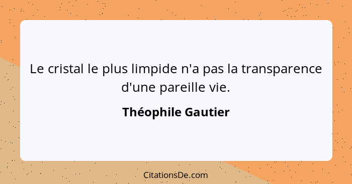 Le cristal le plus limpide n'a pas la transparence d'une pareille vie.... - Théophile Gautier