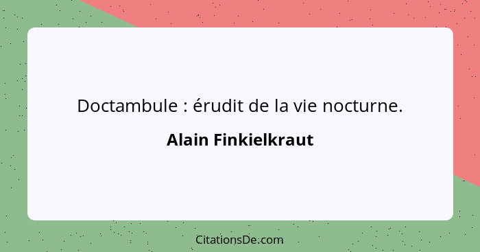 Doctambule : érudit de la vie nocturne.... - Alain Finkielkraut