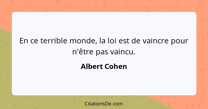 En ce terrible monde, la loi est de vaincre pour n'être pas vaincu.... - Albert Cohen