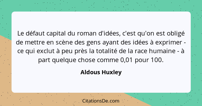 Le défaut capital du roman d'idées, c'est qu'on est obligé de mettre en scène des gens ayant des idées à exprimer - ce qui exclut à pe... - Aldous Huxley