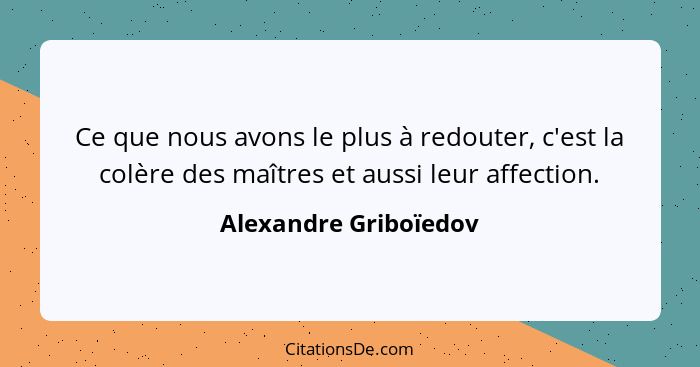 Ce que nous avons le plus à redouter, c'est la colère des maîtres et aussi leur affection.... - Alexandre Griboïedov