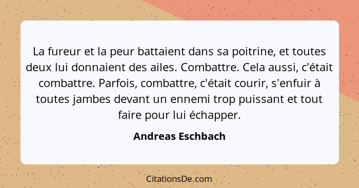 La fureur et la peur battaient dans sa poitrine, et toutes deux lui donnaient des ailes. Combattre. Cela aussi, c'était combattre.... - Andreas Eschbach