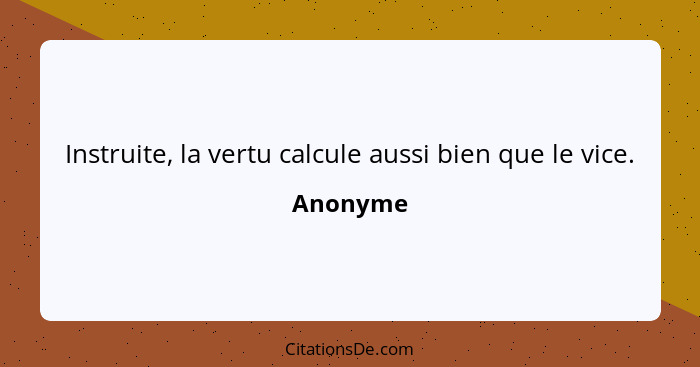 Instruite, la vertu calcule aussi bien que le vice.... - Anonyme