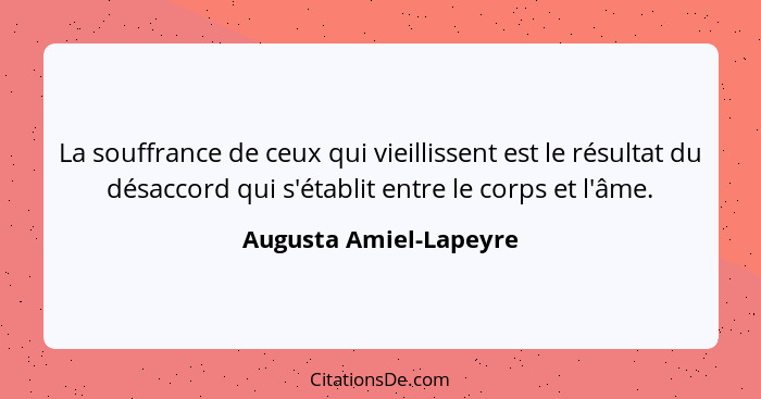 La souffrance de ceux qui vieillissent est le résultat du désaccord qui s'établit entre le corps et l'âme.... - Augusta Amiel-Lapeyre