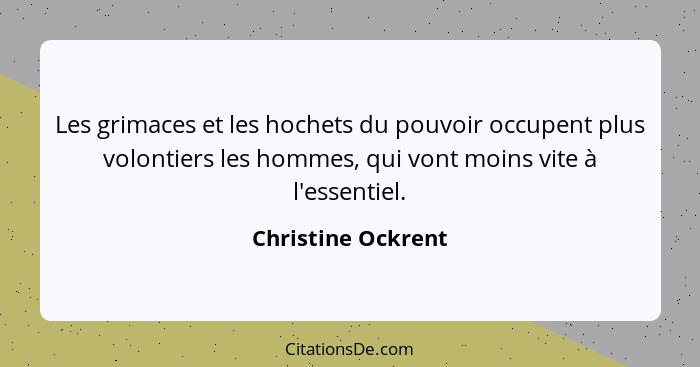 Les grimaces et les hochets du pouvoir occupent plus volontiers les hommes, qui vont moins vite à l'essentiel.... - Christine Ockrent