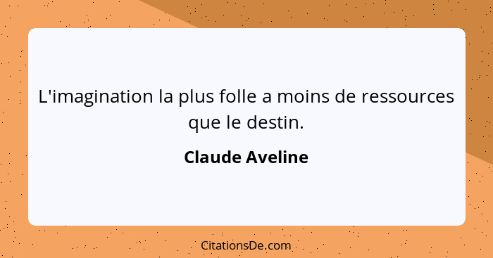 L'imagination la plus folle a moins de ressources que le destin.... - Claude Aveline