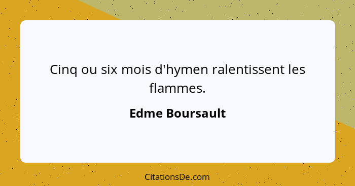 Cinq ou six mois d'hymen ralentissent les flammes.... - Edme Boursault