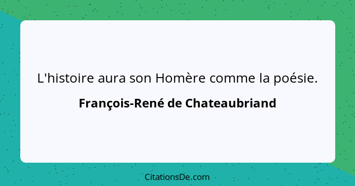 L'histoire aura son Homère comme la poésie.... - François-René de Chateaubriand