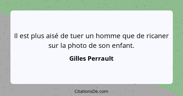 Il est plus aisé de tuer un homme que de ricaner sur la photo de son enfant.... - Gilles Perrault