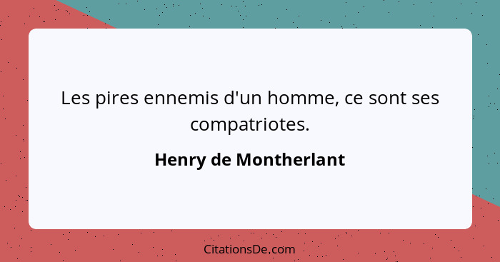 Les pires ennemis d'un homme, ce sont ses compatriotes.... - Henry de Montherlant