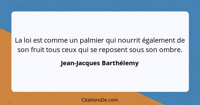 La loi est comme un palmier qui nourrit également de son fruit tous ceux qui se reposent sous son ombre.... - Jean-Jacques Barthélemy