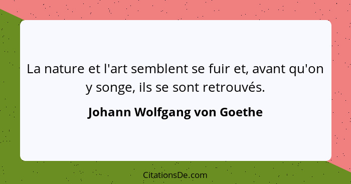 La nature et l'art semblent se fuir et, avant qu'on y songe, ils se sont retrouvés.... - Johann Wolfgang von Goethe