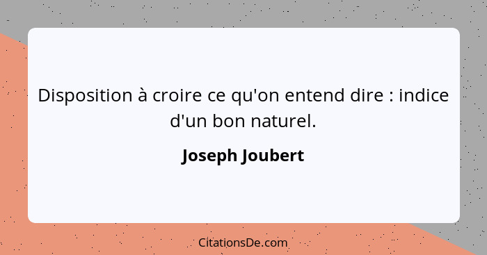 Disposition à croire ce qu'on entend dire : indice d'un bon naturel.... - Joseph Joubert