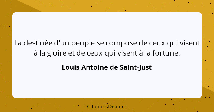 La destinée d'un peuple se compose de ceux qui visent à la gloire et de ceux qui visent à la fortune.... - Louis Antoine de Saint-Just