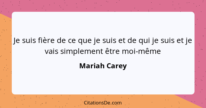 Je suis fière de ce que je suis et de qui je suis et je vais simplement être moi-même... - Mariah Carey