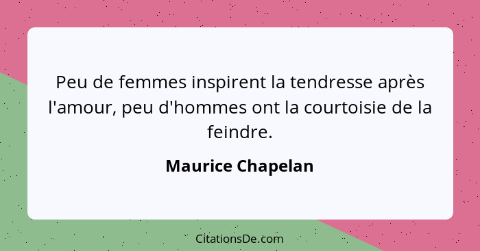 Peu de femmes inspirent la tendresse après l'amour, peu d'hommes ont la courtoisie de la feindre.... - Maurice Chapelan