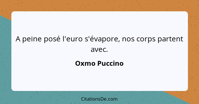 A peine posé l'euro s'évapore, nos corps partent avec.... - Oxmo Puccino