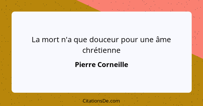 La mort n'a que douceur pour une âme chrétienne... - Pierre Corneille