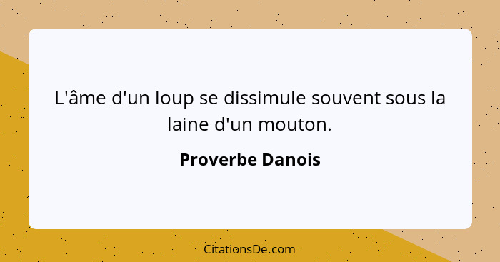 L'âme d'un loup se dissimule souvent sous la laine d'un mouton.... - Proverbe Danois