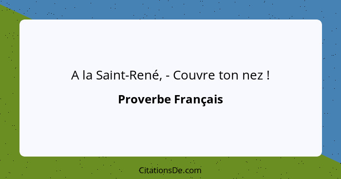 A la Saint-René, - Couvre ton nez !... - Proverbe Français