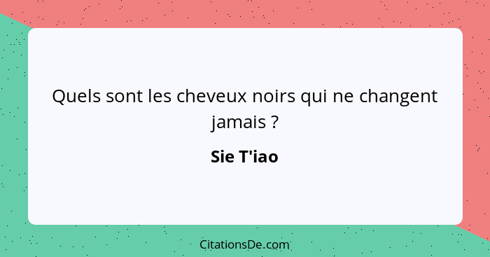 Quels sont les cheveux noirs qui ne changent jamais ?... - Sie T'iao