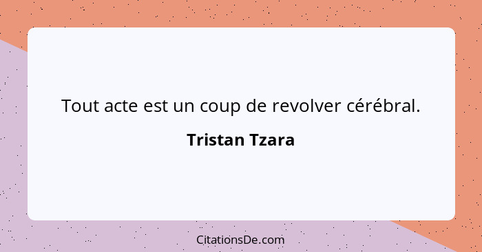 Tout acte est un coup de revolver cérébral.... - Tristan Tzara