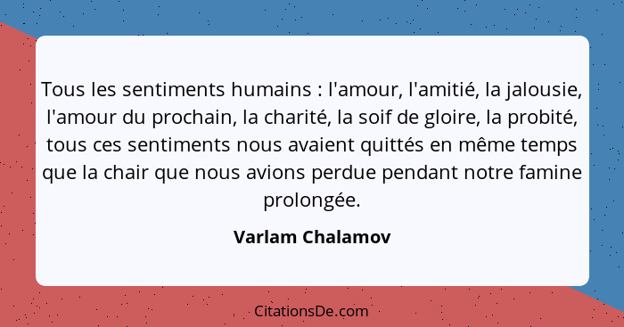 Tous les sentiments humains : l'amour, l'amitié, la jalousie, l'amour du prochain, la charité, la soif de gloire, la probité, t... - Varlam Chalamov