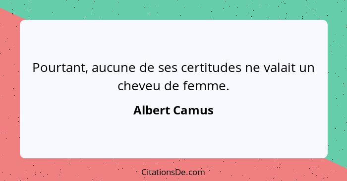 Pourtant, aucune de ses certitudes ne valait un cheveu de femme.... - Albert Camus