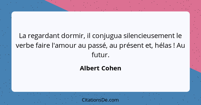 La regardant dormir, il conjugua silencieusement le verbe faire l'amour au passé, au présent et, hélas ! Au futur.... - Albert Cohen