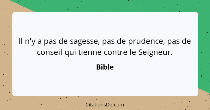 Il n'y a pas de sagesse, pas de prudence, pas de conseil qui tienne contre le Seigneur.... - Bible