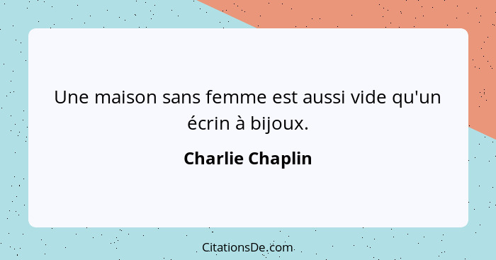 Une maison sans femme est aussi vide qu'un écrin à bijoux.... - Charlie Chaplin