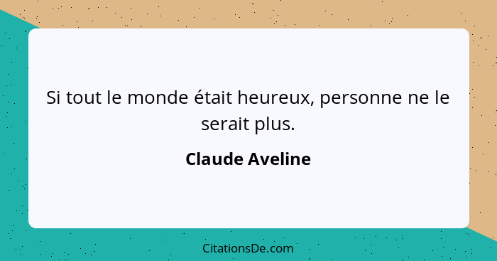 Si tout le monde était heureux, personne ne le serait plus.... - Claude Aveline