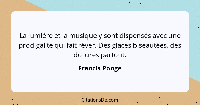 La lumière et la musique y sont dispensés avec une prodigalité qui fait rêver. Des glaces biseautées, des dorures partout.... - Francis Ponge