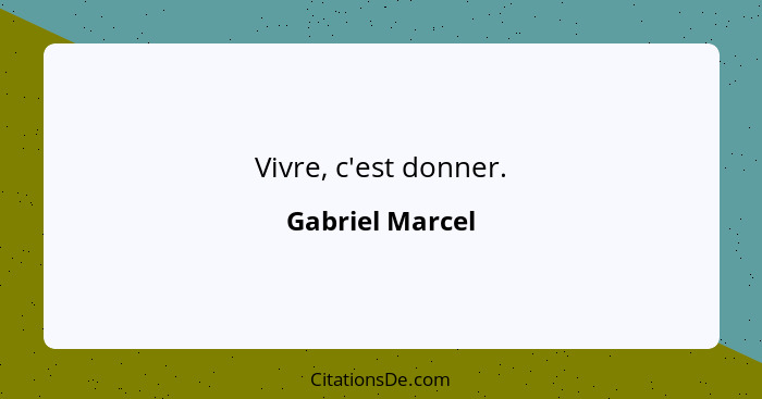 Vivre, c'est donner.... - Gabriel Marcel