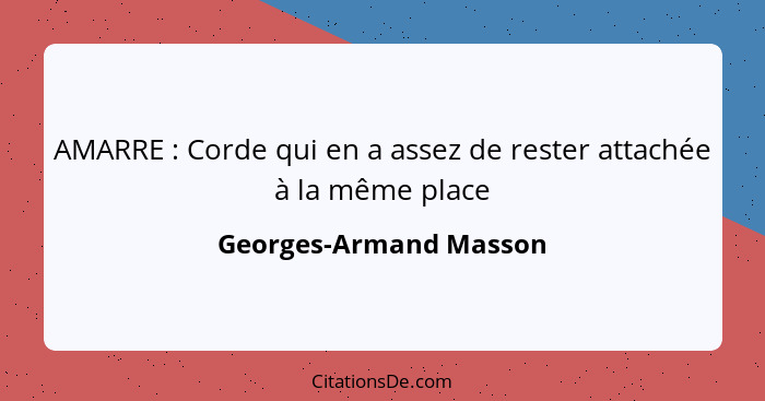 AMARRE : Corde qui en a assez de rester attachée à la même place... - Georges-Armand Masson