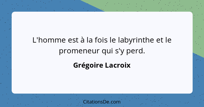 L'homme est à la fois le labyrinthe et le promeneur qui s'y perd.... - Grégoire Lacroix