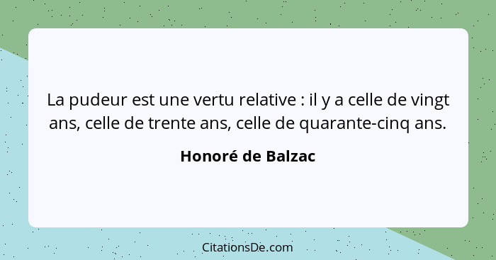 La pudeur est une vertu relative : il y a celle de vingt ans, celle de trente ans, celle de quarante-cinq ans.... - Honoré de Balzac