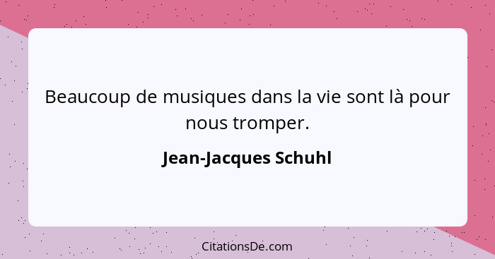 Beaucoup de musiques dans la vie sont là pour nous tromper.... - Jean-Jacques Schuhl