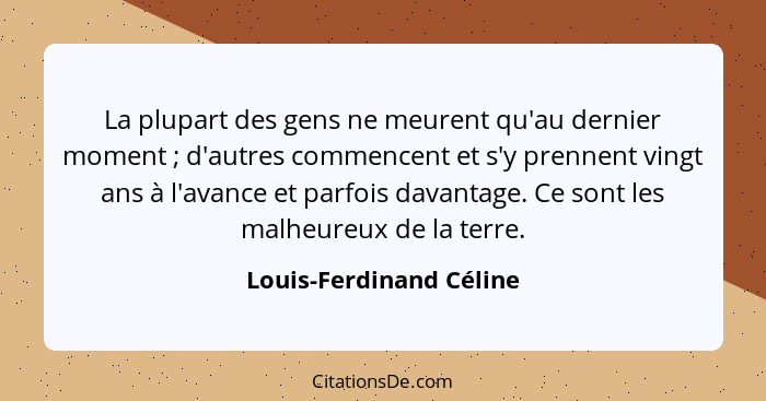 La plupart des gens ne meurent qu'au dernier moment ; d'autres commencent et s'y prennent vingt ans à l'avance et parfoi... - Louis-Ferdinand Céline