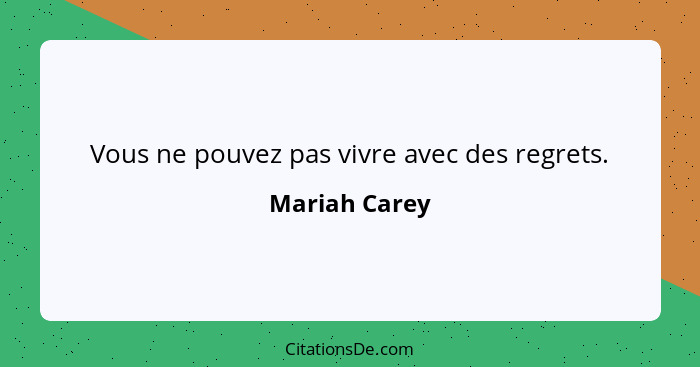 Vous ne pouvez pas vivre avec des regrets.... - Mariah Carey