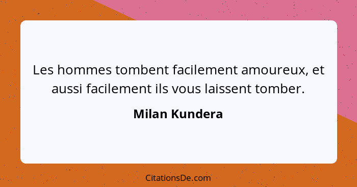 Les hommes tombent facilement amoureux, et aussi facilement ils vous laissent tomber.... - Milan Kundera