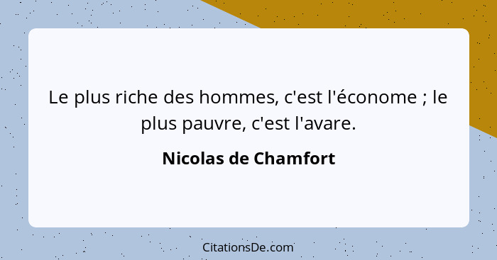 Le plus riche des hommes, c'est l'économe ; le plus pauvre, c'est l'avare.... - Nicolas de Chamfort