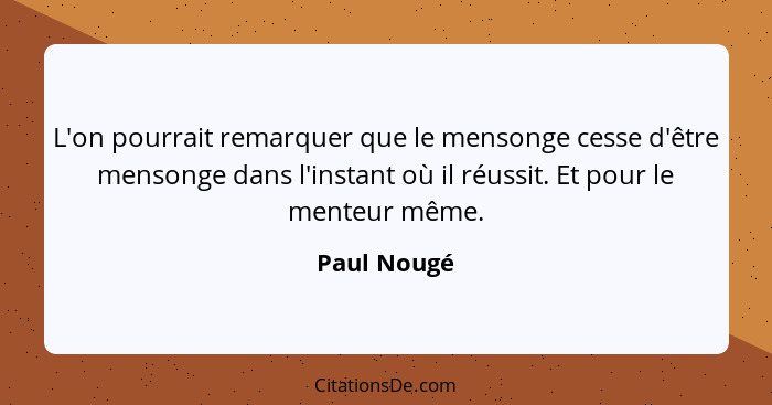 L'on pourrait remarquer que le mensonge cesse d'être mensonge dans l'instant où il réussit. Et pour le menteur même.... - Paul Nougé