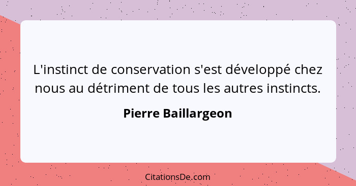 L'instinct de conservation s'est développé chez nous au détriment de tous les autres instincts.... - Pierre Baillargeon