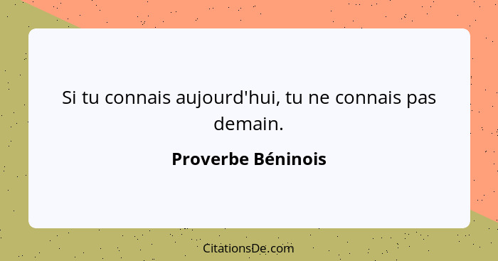 Si tu connais aujourd'hui, tu ne connais pas demain.... - Proverbe Béninois